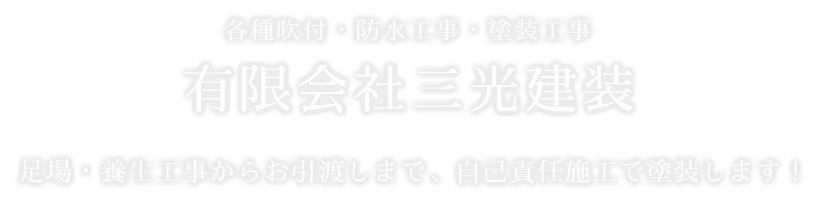 各種吹付・防水工事・塗装工事　有限会社三光建装　足場・養生工事からお引渡しまで、自己責任施工で塗装します！